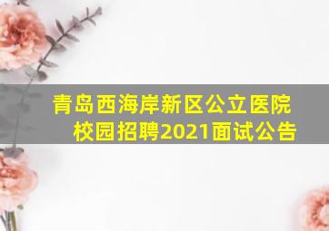 青岛西海岸新区公立医院校园招聘2021面试公告