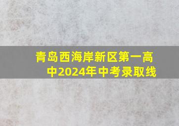 青岛西海岸新区第一高中2024年中考录取线