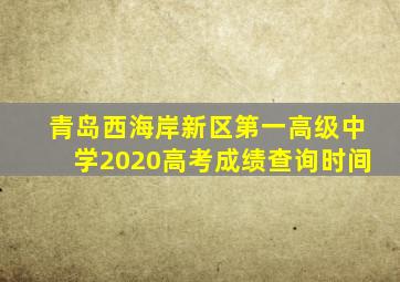 青岛西海岸新区第一高级中学2020高考成绩查询时间