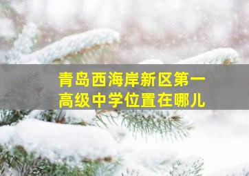 青岛西海岸新区第一高级中学位置在哪儿