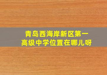 青岛西海岸新区第一高级中学位置在哪儿呀