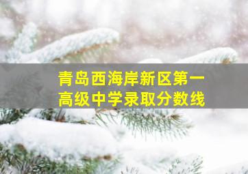 青岛西海岸新区第一高级中学录取分数线