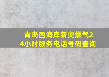 青岛西海岸新奥燃气24小时服务电话号码查询