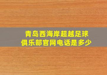 青岛西海岸超越足球俱乐部官网电话是多少