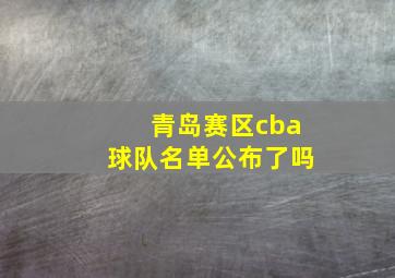 青岛赛区cba球队名单公布了吗