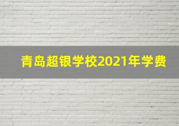 青岛超银学校2021年学费