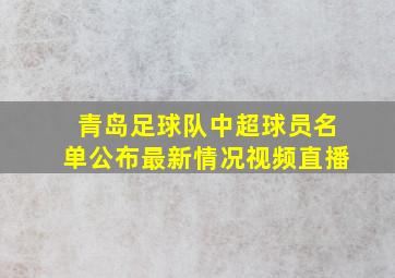 青岛足球队中超球员名单公布最新情况视频直播