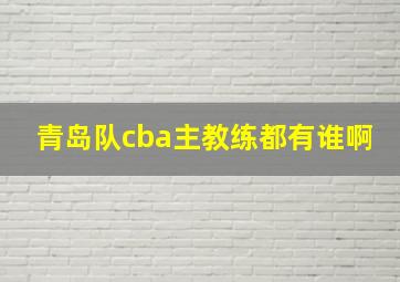 青岛队cba主教练都有谁啊