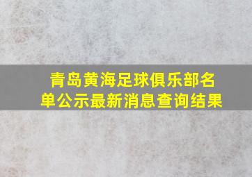 青岛黄海足球俱乐部名单公示最新消息查询结果