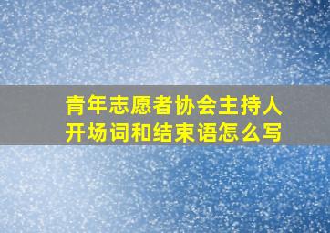 青年志愿者协会主持人开场词和结束语怎么写