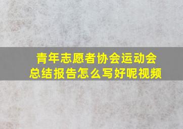 青年志愿者协会运动会总结报告怎么写好呢视频