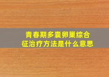 青春期多囊卵巢综合征治疗方法是什么意思