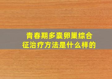 青春期多囊卵巢综合征治疗方法是什么样的