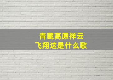 青藏高原祥云飞翔这是什么歌