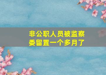 非公职人员被监察委留置一个多月了