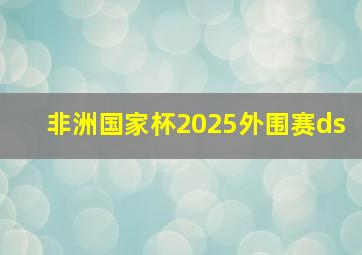 非洲国家杯2025外围赛ds