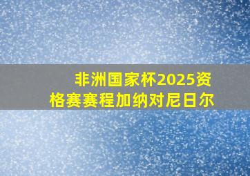 非洲国家杯2025资格赛赛程加纳对尼日尔