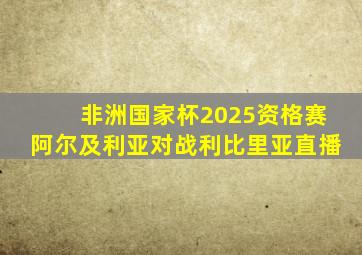 非洲国家杯2025资格赛阿尔及利亚对战利比里亚直播