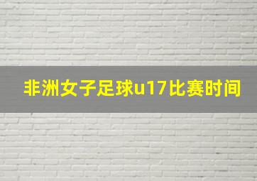 非洲女子足球u17比赛时间