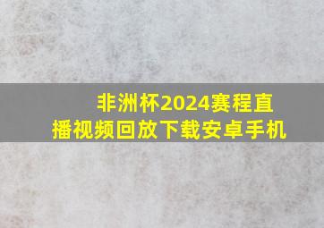 非洲杯2024赛程直播视频回放下载安卓手机