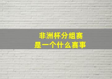 非洲杯分组赛是一个什么赛事