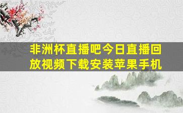 非洲杯直播吧今日直播回放视频下载安装苹果手机