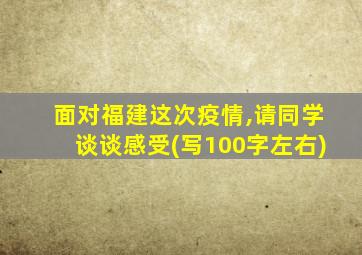 面对福建这次疫情,请同学谈谈感受(写100字左右)