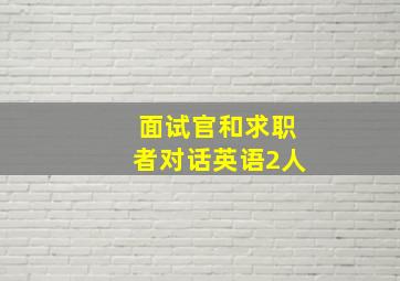 面试官和求职者对话英语2人