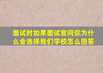 面试时如果面试官问你为什么会选择我们学校怎么回答