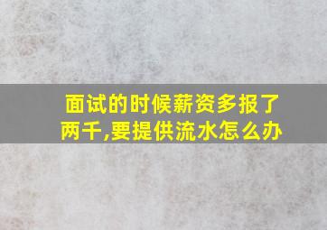 面试的时候薪资多报了两千,要提供流水怎么办