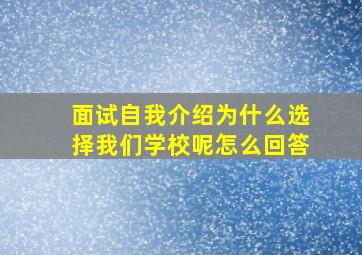 面试自我介绍为什么选择我们学校呢怎么回答