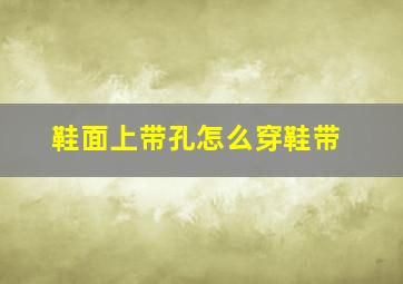 鞋面上带孔怎么穿鞋带