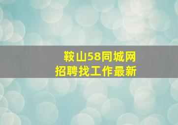 鞍山58同城网招聘找工作最新