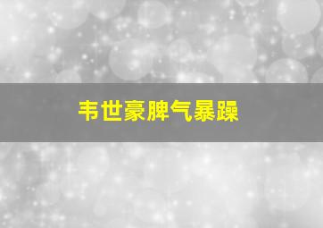 韦世豪脾气暴躁