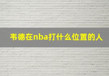 韦德在nba打什么位置的人