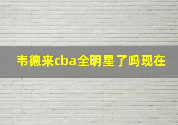 韦德来cba全明星了吗现在