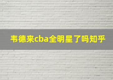 韦德来cba全明星了吗知乎