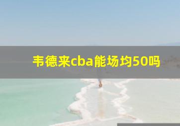 韦德来cba能场均50吗