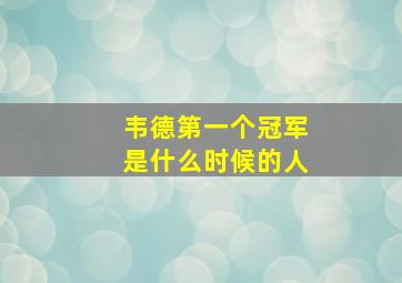 韦德第一个冠军是什么时候的人