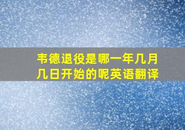 韦德退役是哪一年几月几日开始的呢英语翻译