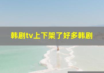 韩剧tv上下架了好多韩剧