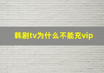 韩剧tv为什么不能充vip