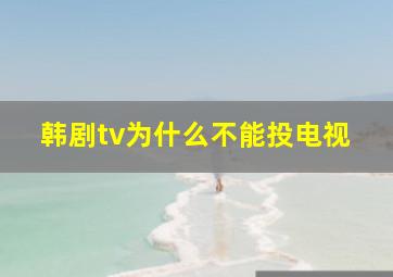 韩剧tv为什么不能投电视