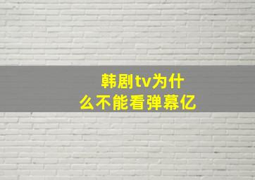 韩剧tv为什么不能看弹幕亿