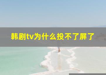 韩剧tv为什么投不了屏了