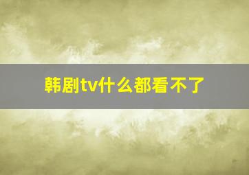 韩剧tv什么都看不了