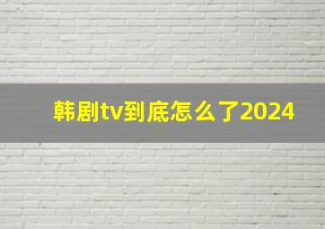 韩剧tv到底怎么了2024