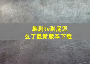 韩剧tv到底怎么了最新版本下载