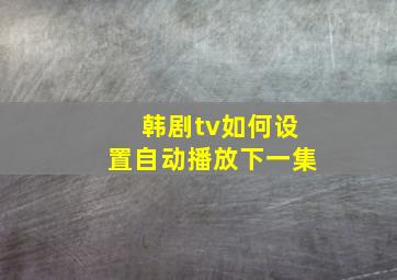 韩剧tv如何设置自动播放下一集