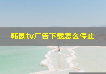 韩剧tv广告下载怎么停止